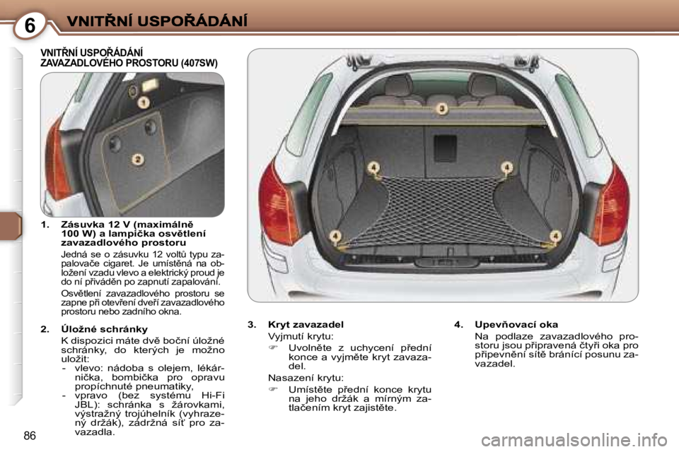 Peugeot 407 2007  Návod k obsluze (in Czech) �6
�8�6
�V�N�I�T8�N�Í� �U�S�P�O8�Á�D�Á�N�Í�  
�Z�A�V�A�Z�A�D�L�O�V�É�H�O� �P�R�O�S�T�O�R�U� �(�4�0�7�S�W�)
�3�.�  �K�r�y�t� �z�a�v�a�z�a�d�e�l
�V�y�j�m�u�t�í� �k�r�y�t�u�:
��  �U�v�o�l�n)�