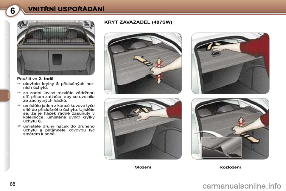 Peugeot 407 2007  Návod k obsluze (in Czech) �6
�8�8
�P�o�u�ž�i�t�í� �v�e� �2�.9�a�d)�:
��  �o�t�e�v9�e�t�e�  �k�r�y�t�k�y� �8� �p9�í�s�l�u�š�n�ý�c�h�  �h�o�r�-�n�í�c�h� �ú�c�h�y�tA�,
��  �z�e�  �z�a�d�n�í�  �l�a�v�i�c�e�  �r�