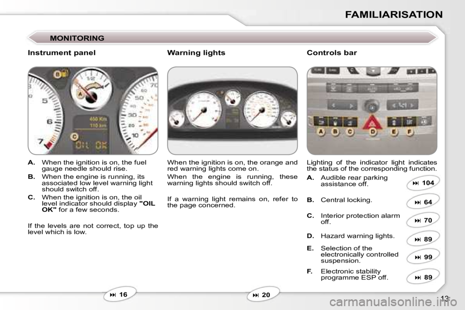 Peugeot 407 2006 User Guide �1�3
�F�A�M�I�L�I�A�R�I�S�A�T�I�O�N
�M�O�N�I�T�O�R�I�N�G
�I�n�s�t�r�u�m�e�n�t� �p�a�n�e�l�C�o�n�t�r�o�l�s� �b�a�r
�A�.�  �W�h�e�n� �t�h�e� �i�g�n�i�t�i�o�n� �i�s� �o�n�,� �t�h�e� �f�u�e�l� 
�g�a�u�g�e