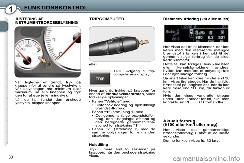 Peugeot 407 2006  Instruktionsbog (in Danish) �1�F�U�N�K�T�I�O�N�S�K�O�N�T�R�O�L
�3�0
�T�R�I�P�C�O�M�P�U�T�E�R
�e�l�l�e�r�T�R�I�P�:�  �A�d�g�a�n�g�  �t�i�l�  �t�r�i�p�- 
�c�o�m�p�u�t�e�r�e�n�s� �d�i�s�p�l�a�y�.
�H�v�e�r�  �g�a�n�g�  �d�u�  �t�r�y