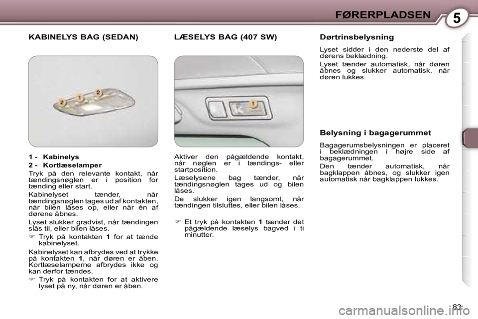 Peugeot 407 2006  Instruktionsbog (in Danish) �5�F�Ø�R�E�R�P�L�A�D�S�E�N
�8�3
�K�A�B�I�N�E�L�Y�S� �B�A�G� �(�S�E�D�A�N�) �L�Æ�S�E�L�Y�S� �B�A�G� �(�4�0�7� �S�W�) �D�ø�r�t�r�i�n�s�b�e�l�y�s�n�i�n�g
�L�y�s�e�t�  �s�i�d�d�e�r�  �i�  �d�e�n�  �n�e