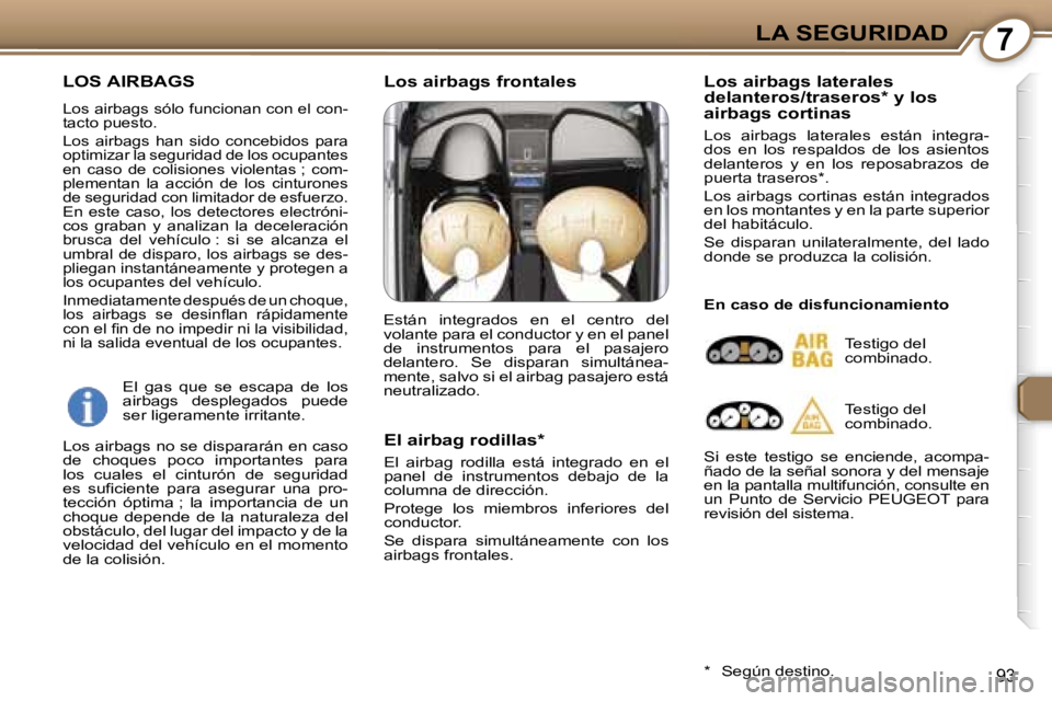 Peugeot 407 2006  Manual del propietario (in Spanish) �7�L�A� �S�E�G�U�R�I�D�A�D
�9�3
�L�O�S� �A�I�R�B�A�G�S
�L�o�s� �a�i�r�b�a�g�s� �s�ó�l�o� �f�u�n�c�i�o�n�a�n� �c�o�n� �e�l� �c�o�n�- 
�t�a�c�t�o� �p�u�e�s�t�o�. 
�L�o�s�  �a�i�r�b�a�g�s�  �h�a�n�  �s�