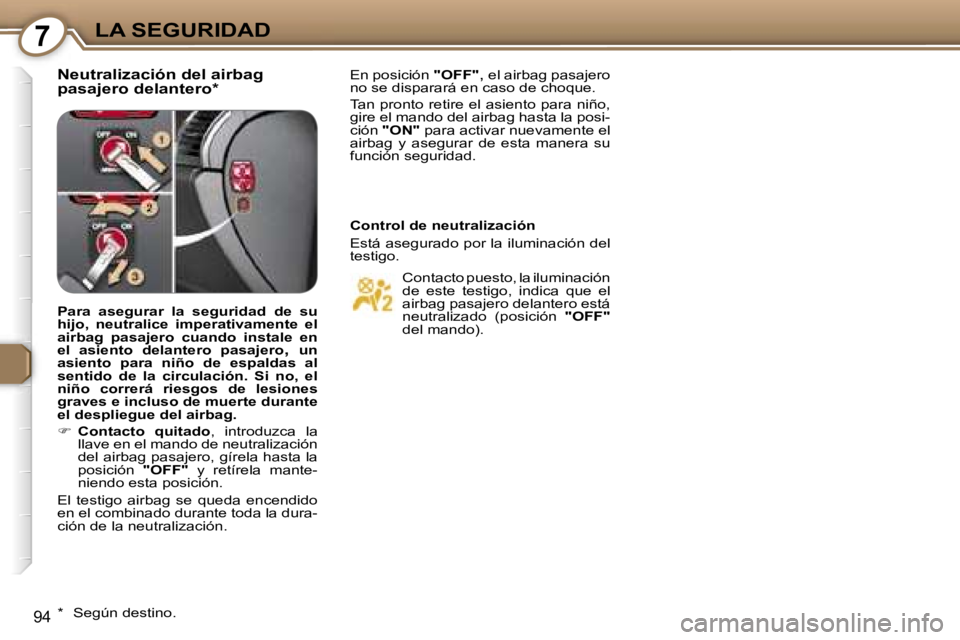 Peugeot 407 2006  Manual del propietario (in Spanish) �7�L�A� �S�E�G�U�R�I�D�A�D
�9�4
�N�e�u�t�r�a�l�i�z�a�c�i�ó�n� �d�e�l� �a�i�r�b�a�g�  
�p�a�s�a�j�e�r�o� �d�e�l�a�n�t�e�r�o�*�E�n� �p�o�s�i�c�i�ó�n� �"�O�F�F�"�,� �e�l� �a�i�r�b�a�g� �p�a�s�a