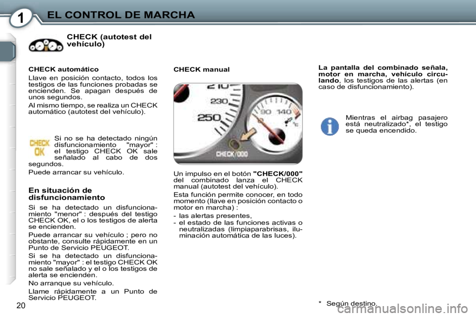 Peugeot 407 2006  Manual del propietario (in Spanish) �1�E�L� �C�O�N�T�R�O�L� �D�E� �M�A�R�C�H�A
�2�0
�C�H�E�C�K� �(�a�u�t�o�t�e�s�t� �d�e�l�  
�v�e�h�í�c�u�l�o�)
�E�n� �s�i�t�u�a�c�i�ó�n� �d�e� 
�d�i�s�f�u�n�c�i�o�n�a�m�i�e�n�t�o
�S�i�  �s�e�  �h�a�  