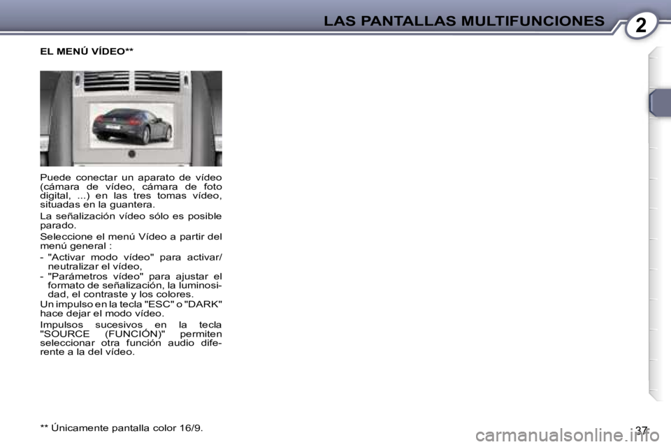 Peugeot 407 2006  Manual del propietario (in Spanish) �2�L�A�S� �P�A�N�T�A�L�L�A�S� �M�U�L�T�I�F�U�N�C�I�O�N�E�S
�3�7
�P�u�e�d�e�  �c�o�n�e�c�t�a�r�  �u�n�  �a�p�a�r�a�t�o�  �d�e�  �v�í�d�e�o�  
�(�c�á�m�a�r�a�  �d�e�  �v�í�d�e�o�,�  �c�á�m�a�r�a�  �