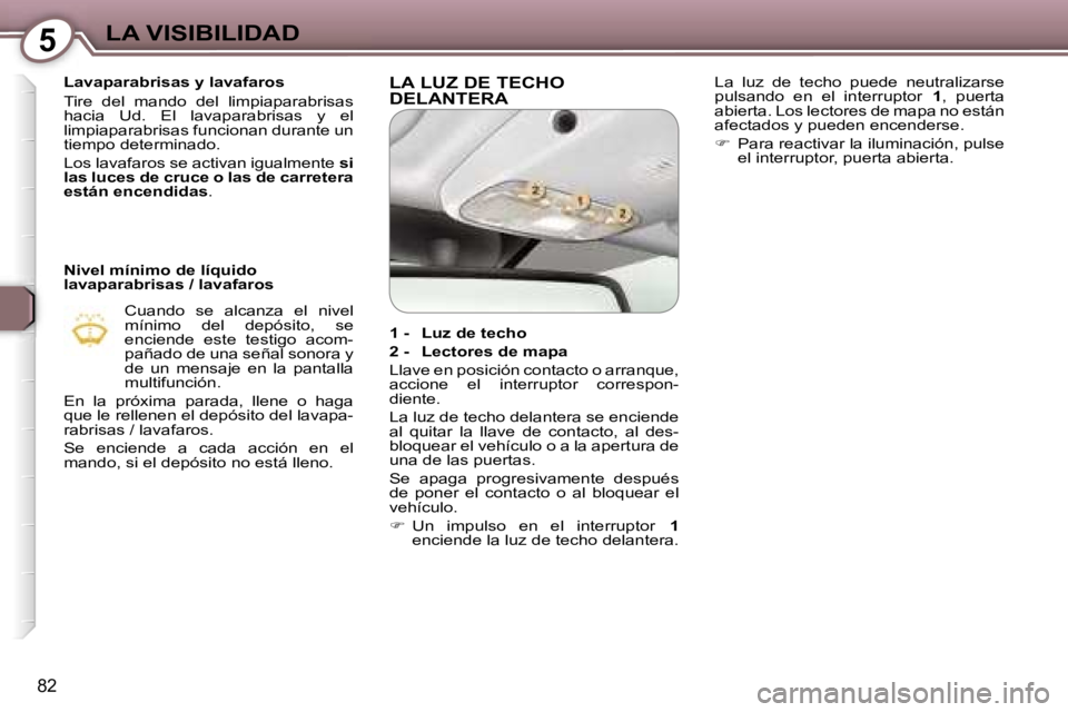 Peugeot 407 2006  Manual del propietario (in Spanish) �5�L�A� �V�I�S�I�B�I�L�I�D�A�D
�8�2
�L�a�v�a�p�a�r�a�b�r�i�s�a�s� �y� �l�a�v�a�f�a�r�o�s 
�T�i�r�e�  �d�e�l�  �m�a�n�d�o�  �d�e�l�  �l�i�m�p�i�a�p�a�r�a�b�r�i�s�a�s�  
�h�a�c�i�a�  �U�d�.�  �E�l�  �l�
