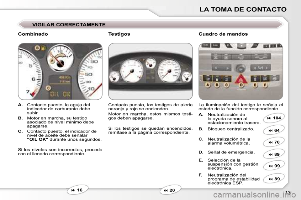 Peugeot 407 2006  Manual del propietario (in Spanish) �1�3
�L�A� �T�O�M�A� �D�E� �C�O�N�T�A�C�T�O
�V�I�G�I�L�A�R� �C�O�R�R�E�C�T�A�M�E�N�T�E
�C�o�m�b�i�n�a�d�o �C�u�a�d�r�o� �d�e� �m�a�n�d�o�s
�A�.�  �C�o�n�t�a�c�t�o� �p�u�e�s�t�o�,� �l�a� �a�g�u�j�a� �d