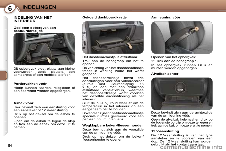 Peugeot 407 2006  Handleiding (in Dutch) �6�I�N�D�E�L�I�N�G�E�N
�8�4
�I�N�D�E�L�I�N�G� �V�A�N� �H�E�T�  
�I�N�T�E�R�I�E�U�R
�H�e�t� �d�a�s�h�b�o�a�r�d�k�a�s�t�j�e� �i�s� �a�f�s�l�u�i�t�b�a�a�r�. 
�T�r�e�k�  �a�a�n�  �d�e�  �h�a�n�d�g�r�e�e�p