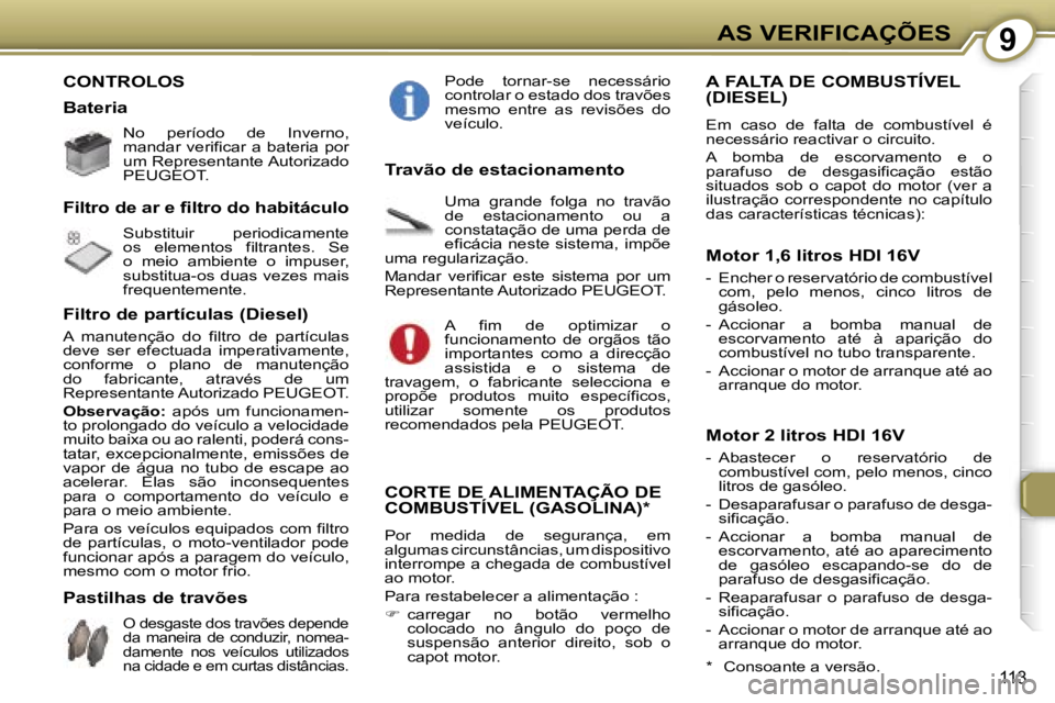 Peugeot 407 2006  Manual do proprietário (in Portuguese) �9�A�S� �V�E�R�I�F�I�C�A�Ç�Õ�E�S
�1�1�3
�C�O�N�T�R�O�L�O�S 
�B�a�t�e�r�i�a
�N�o�  �p�e�r�í�o�d�o�  �d�e�  �I�n�v�e�r�n�o�,�  
�m�a�n�d�a�r�  �v�e�r�i�f�i�c�a�r�  �a�  �b�a�t�e�r�i�a�  �p�o�r� 
�u�m