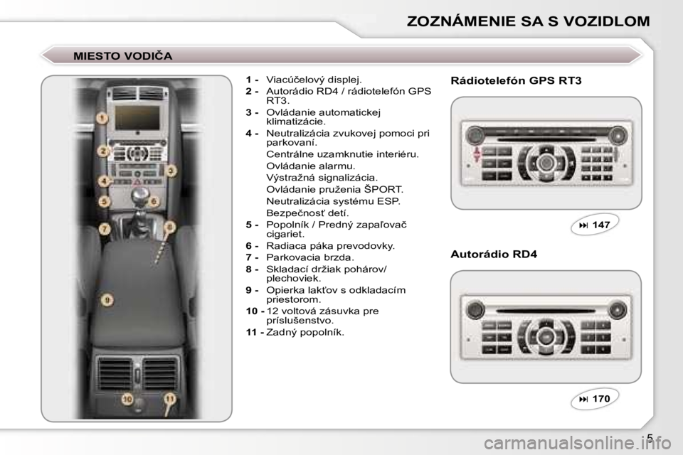 Peugeot 407 2006  Užívateľská príručka (in Slovak) �5
�Z�O�Z�N�Á�M�E�N�I�E� �S�A� �S� �V�O�Z�I�D�L�O�M
�M�I�E�S�T�O� �V�O�D�I�Č�A
�1� �-�  �V�i�a�c�ú�č�e�l�o�v�ý� �d�i�s�p�l�e�j�.
�2� �- �  �A�u�t�o�r�á�d�i�o� �R�D�4� �/� �r�á�d�i�o�t�e�l�e�f�