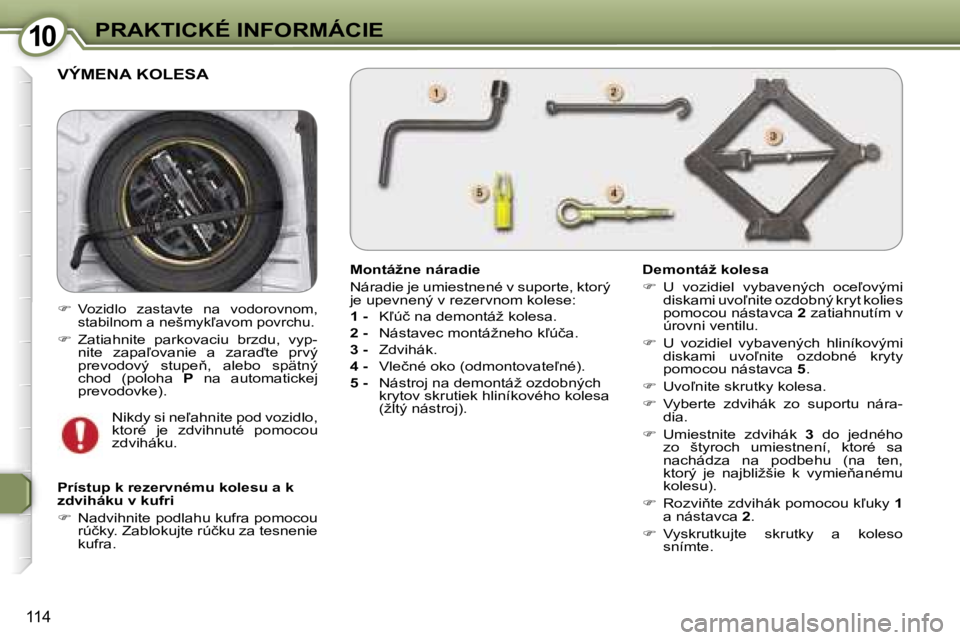 Peugeot 407 2006  Užívateľská príručka (in Slovak) �1�0�P�R�A�K�T�I�C�K�É� �I�N�F�O�R�M�Á�C�I�E
�1�1�4
�V�Ý�M�E�N�A� �K�O�L�E�S�A
�M�o�n�t�á�ž�n�e� �n�á�r�a�d�i�e 
�N�á�r�a�d�i�e� �j�e� �u�m�i�e�s�t�n�e�n�é� �v� �s�u�p�o�r�t�e�,� �k�t�o�r�ý� 