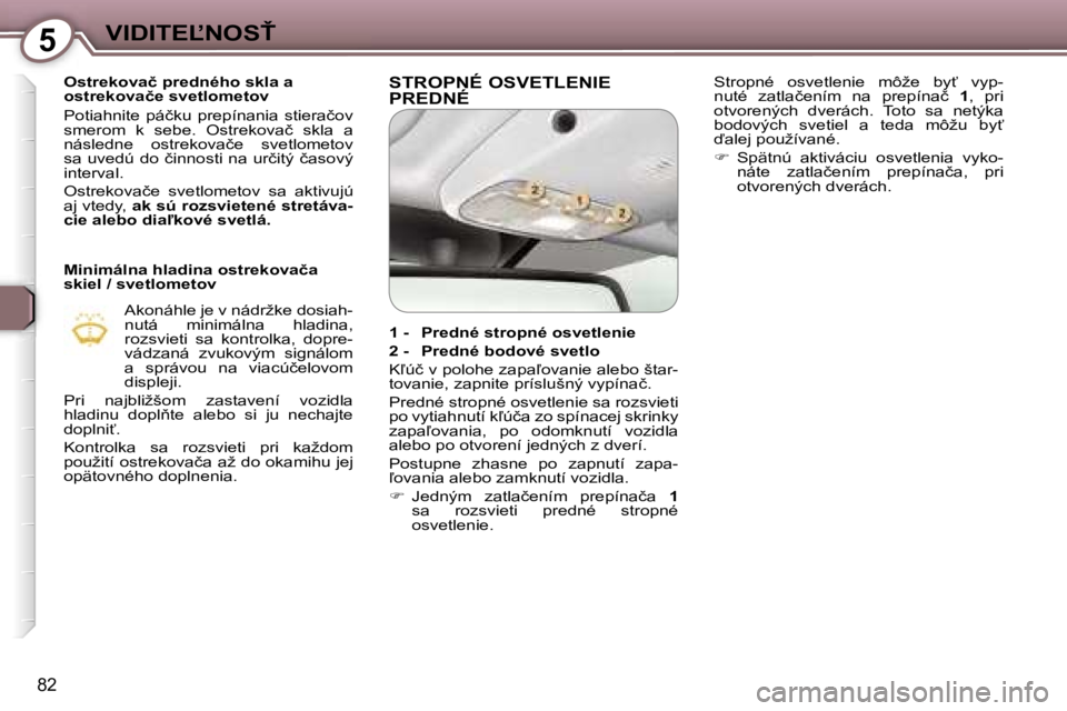 Peugeot 407 2006  Užívateľská príručka (in Slovak) �5�V�I�D�I�T�E,�N�O�S>
�8�2
�O�s�t�r�e�k�o�v�a�č� �p�r�e�d�n�é�h�o� �s�k�l�a� �a�  
�o�s�t�r�e�k�o�v�a�č�e� �s�v�e�t�l�o�m�e�t�o�v 
�P�o�t�i�a�h�n�i�t�e�  �p�á�č�k�u�  �p�r�e�p�í�n�a�n�i�a�  �