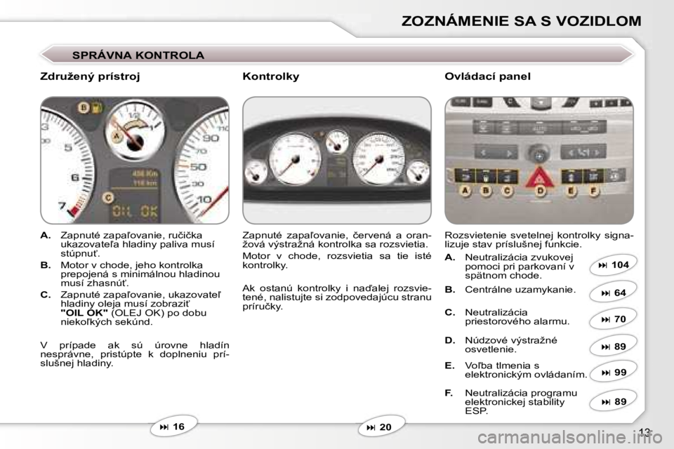 Peugeot 407 2006  Užívateľská príručka (in Slovak) �1�3
�Z�O�Z�N�Á�M�E�N�I�E� �S�A� �S� �V�O�Z�I�D�L�O�M
�S�P�R�Á�V�N�A� �K�O�N�T�R�O�L�A
�Z�d�r�u�ž�e�n�ý� �p�r�í�s�t�r�o�j �O�v�l�á�d�a�c�í� �p�a�n�e�l
�A�.�  �Z�a�p�n�u�t�é� �z�a�p�a-�o�v�a�n