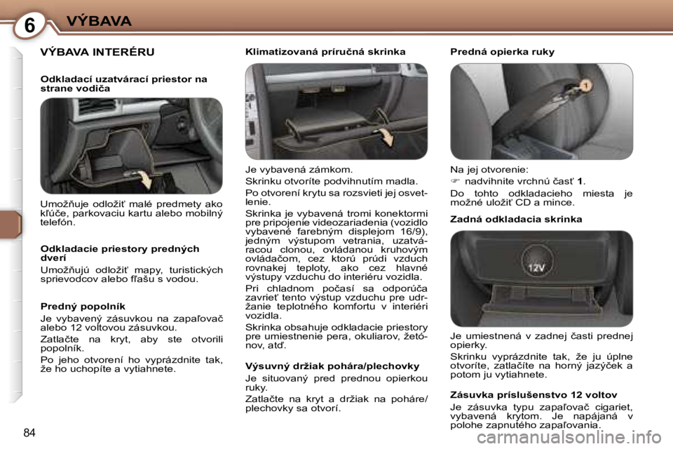 Peugeot 407 2006  Užívateľská príručka (in Slovak) �6�V�Ý�B�A�V�A
�8�4
�V�Ý�B�A�V�A� �I�N�T�E�R�É�R�U
�J�e� �v�y�b�a�v�e�n�á� �z�á�m�k�o�m�. 
�S�k�r�i�n�k�u� �o�t�v�o�r�í�t�e� �p�o�d�v�i�h�n�u�t�í�m� �m�a�d�l�a�.
�P�o� �o�t�v�o�r�e�n�í� �k�r�y