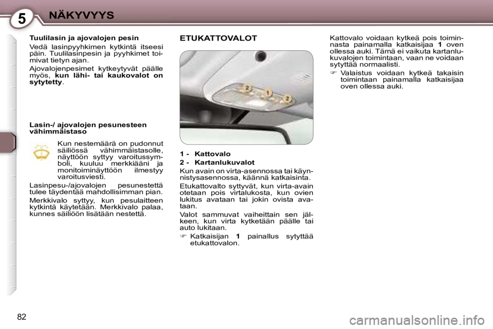 Peugeot 407 2006  Omistajan käsikirja (in Finnish) �5�N�Ä�K�Y�V�Y�Y�S
�8�2
�T�u�u�l�i�l�a�s�i�n� �j�a� �a�j�o�v�a�l�o�j�e�n� �p�e�s�i�n 
�V�e�d�ä�  �l�a�s�i�n�p�y�y�h�k�i�m�e�n�  �k�y�t�k�i�n�t�ä�  �i�t�s�e�e�s�i�  
�p�ä�i�n�.�  �T�u�u�l�i�l�a�s�i