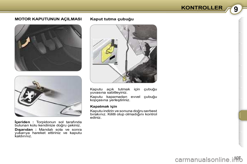 Peugeot 407 2006  Kullanım Kılavuzu (in Turkish) �9�K�O�N�T�R�O�L�L�E�R
�1�0�7
�K�a�p�u�t� �t�u�t�m�a� �ç�u�b�u�ğ�u� �M�O�T�O�R� �K�A�P�U�T�U�N�U�N� �A�Ç�I�L�M�A�S�I
�K�a�p�a�t�m�a�k� �i�ç�i�n 
�K�a�p�u�t�u� �i�n�d�i�r�i�n� �v�e� �s�o�n�u�n�a� �