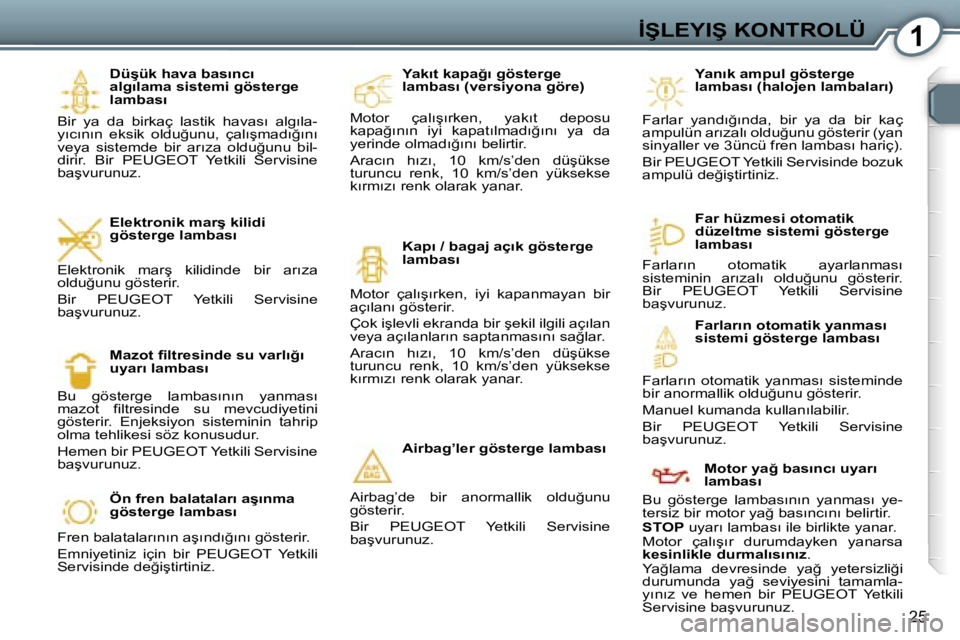 Peugeot 407 2006  Kullanım Kılavuzu (in Turkish) �1�İ�Ş�L�E�Y�I�Ş� �K�O�N�T�R�O�L�Ü
�2�5
�D�ü�ş�ü�k� �h�a�v�a� �b�a�s�ı�n�c�ı�  
�a�l�g�ı�l�a�m�a� �s�i�s�t�e�m�i� �g�ö�s�t�e�r�g�e� 
�l�a�m�b�a�s�ı
�B�i�r�  �y�a�  �d�a�  �b�i�r�k�a�ç�  �