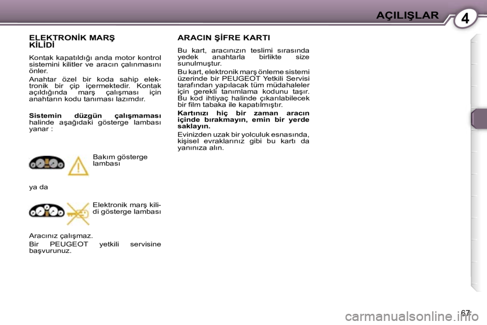 Peugeot 407 2006  Kullanım Kılavuzu (in Turkish) �4�A�Ç�I�L�I�Ş�L�A�R
�6�7
�A�R�A�C�I�N� �Ş�İ�F�R�E� �K�A�R�T�I
�B�u�  �k�a�r�t�,�  �a�r�a�c�ı�n�ı�z�ı�n�  �t�e�s�l�i�m�i�  �s�ı�r�a�s�ı�n�d�a�  
�y�e�d�e�k�  �a�n�a�h�t�a�r�l�a�  �b�i�r�l�i�k