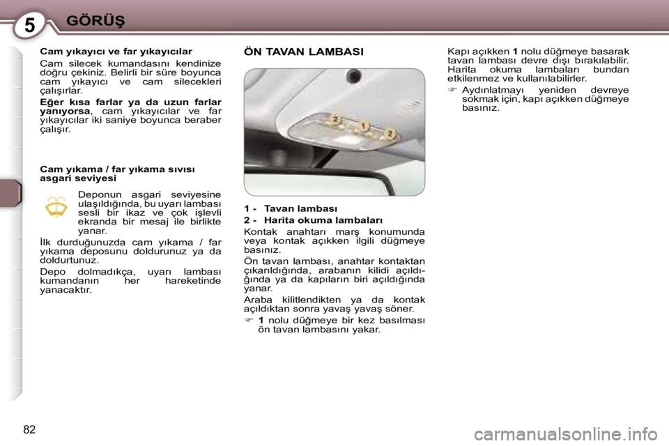 Peugeot 407 2006  Kullanım Kılavuzu (in Turkish) �5�G�Ö�R�Ü�Ş
�8�2
�C�a�m� �y�ı�k�a�y�ı�c�ı� �v�e� �f�a�r� �y�ı�k�a�y�ı�c�ı�l�a�r 
�C�a�m�  �s�i�l�e�c�e�k�  �k�u�m�a�n�d�a�s�ı�n�ı�  �k�e�n�d�i�n�i�z�e�  
�d�o�ğ�r�u�  �ç�e�k�i�n�i�z�.�  