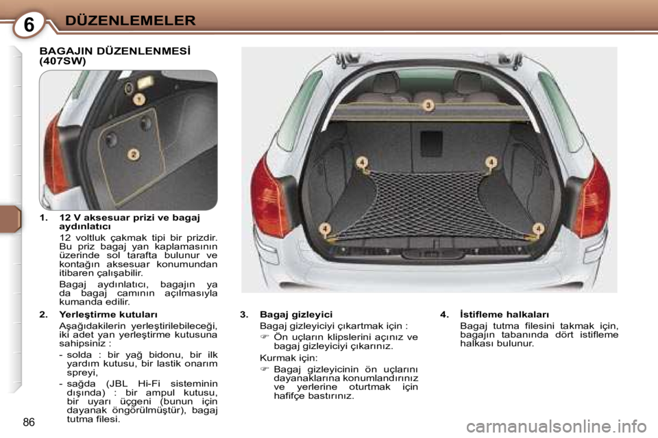 Peugeot 407 2006  Kullanım Kılavuzu (in Turkish) �6�D�Ü�Z�E�N�L�E�M�E�L�E�R
�8�6
�B�A�G�A�J�I�N� �D�Ü�Z�E�N�L�E�N�M�E�S�İ�  
�(�4�0�7�S�W�)
�3�.�  �B�a�g�a�j� �g�i�z�l�e�y�i�c�i�B�a�g�a�j� �g�i�z�l�e�y�i�c�i�y�i� �ç�ı�k�a�r�t�m�a�k� �i�ç�i�n� 