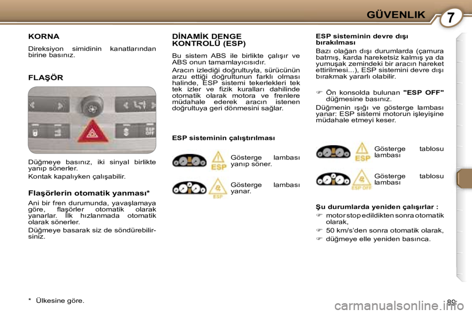 Peugeot 407 2006  Kullanım Kılavuzu (in Turkish) �7�G�Ü�V�E�N�L�I�K
�8�9
�K�O�R�N�A
�D�i�r�e�k�s�i�y�o�n�  �s�i�m�i�d�i�n�i�n�  �k�a�n�a�t�l�a�r�ı�n�d�a�n�  
�b�i�r�i�n�e� �b�a�s�ı�n�ı�z�.
�F�L�A�Ş�Ö�R
�F�l�a�ş�ö�r�l�e�r�i�n� �o�t�o�m�a�t�i�