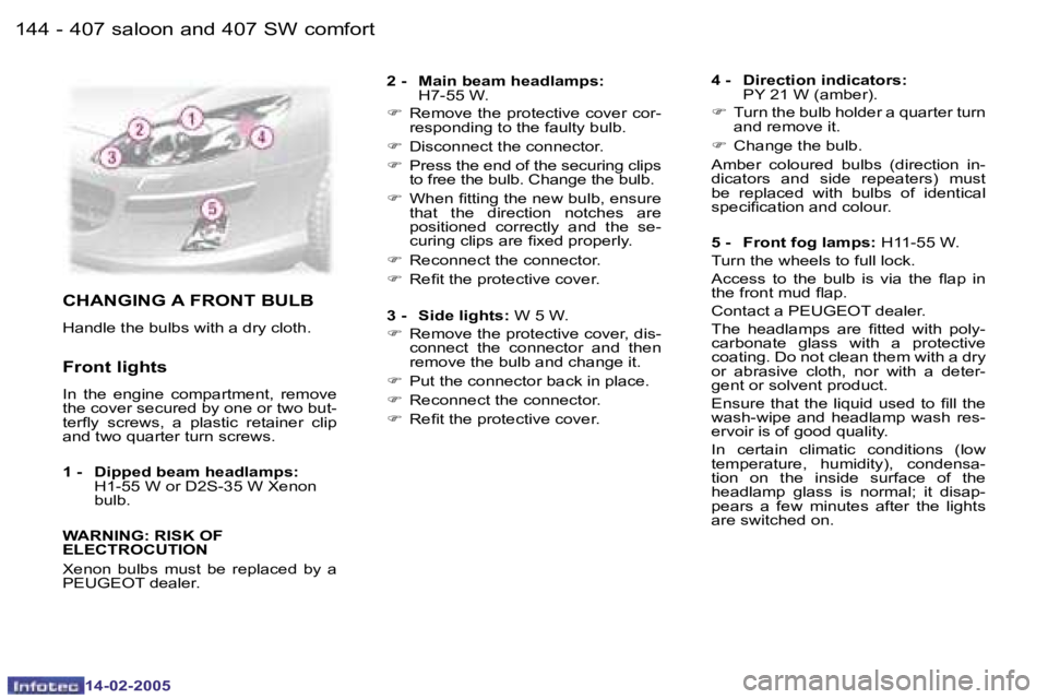 Peugeot 407 2005  Owners Manual �1�4�4 �-
�1�4�-�0�2�-�2�0�0�5
�1�4�5
�-
�1�4�-�0�2�-�2�0�0�5
�C�H�A�N�G�I�N�G� �A� �F�R�O�N�T� �B�U�L�B
�H�a�n�d�l�e� �t�h�e� �b�u�l�b�s� �w�i�t�h� �a� �d�r�y� �c�l�o�t�h�.
�F�r�o�n�t� �l�i�g�h�t�s
�