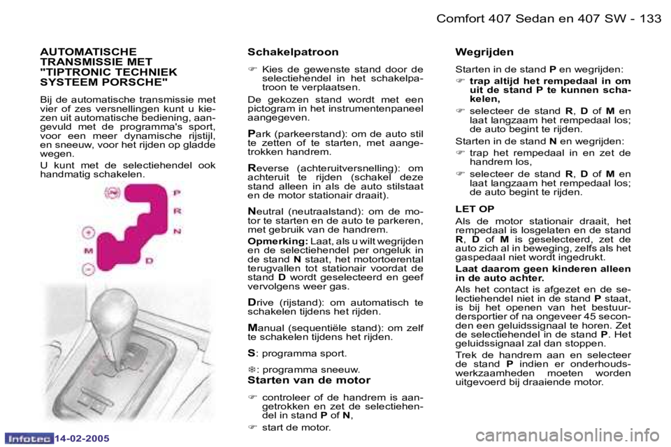 Peugeot 407 2005  Handleiding (in Dutch)  1 3 2  -
 1 4 - 0 2 - 2 0 0 5
 1 3 3
 -
 1 4 - 0 2 - 2 0 0 5
 S c h a k e l p a t r o o n
 F
    K i e s    d e    g e w e n s t e    s t a n d    d o o r    d e  
 s e l e c t i e h e n d e l    i n