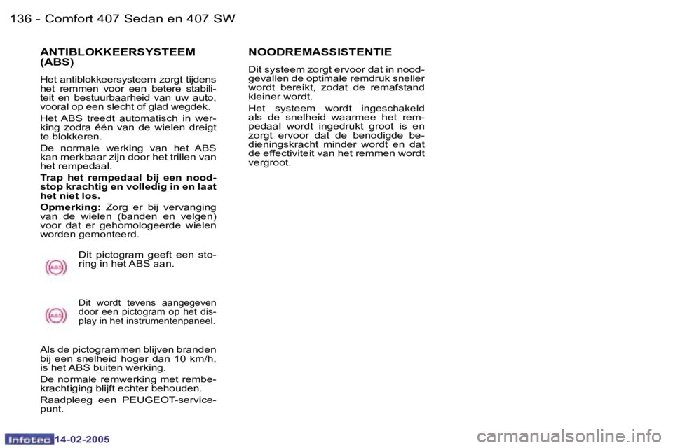 Peugeot 407 2005  Handleiding (in Dutch)  1 3 6  -
 1 4 - 0 2 - 2 0 0 5
 1 3 7
 -
 1 4 - 0 2 - 2 0 0 5
 A N T I B L O K K E E R S Y S T E E M   
 ( A B S )
 H e t   a n t i b l o k k e e r s y s t e e m   z o r g t   t i j d e n s   
 h e t 