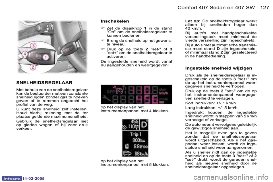 Peugeot 407 2005  Handleiding (in Dutch)  1 2 7
 -
 1 4 - 0 2 - 2 0 0 5
 L e t    o p :  
 D e    s n e l h e i d s r e g e l a a r    w e r k t  
 a l l e e n    b i j    s n e l h e d e n    h o g e r    d a n   
 4 0   k m / h . 
 B i j  