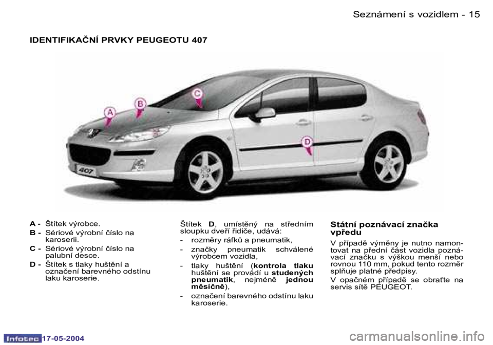 Peugeot 407 2004  Návod k obsluze (in Czech) �1�4 �-
�1�7�-�0�5�-�2�0�0�4
�1�5
�-
�1�7�-�0�5�-�2�0�0�4
�I�D�E�N�T�I�F�I�K�A�Č�N�Í� �P�R�V�K�Y� �P�E�U�G�E�O�T�U� �4�0�7
�A� �-�  �Š�t�í�t�e�k� �v�ý�r�o�b�c�e�.
�B� �-�  �S�é�r�i�o�v�é� �v�ý