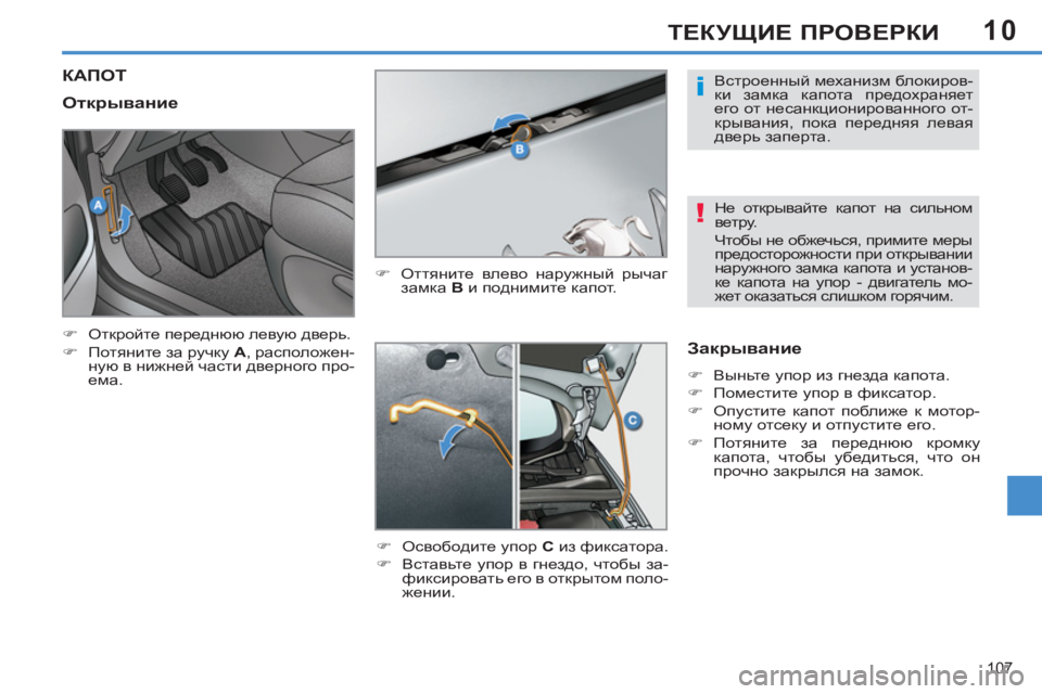 Peugeot 408 2012  Инструкция по эксплуатации (in Russian) 10
107
ТЕКУЩИЕ ПРОВЕРКИ
КАПОТ
 
 
�) 
 Оттяните влево наружный рычаг 
замка  B 
 и поднимите капот. 
   
�) 
 Освободите у
