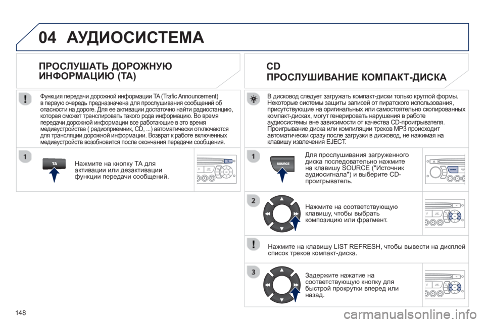 Peugeot 408 2012  Инструкция по эксплуатации (in Russian) 148
04  АУДИОСИСТЕМА
В дисковод следует загружать компакт-диски только круглой формы. 
Некоторые системы защиты