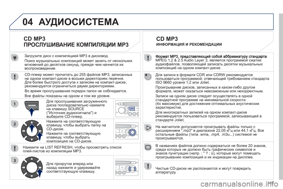 Peugeot 408 2012  Инструкция по эксплуатации (in Russian) 149
04
MPEG 1,2 & 2.5 Audio Layer 3, является программой сжатия 
аудиофайлов, позволяющей записать десятки музыкальных 
комп