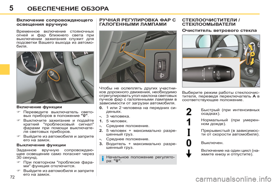 Peugeot 408 2012  Инструкция по эксплуатации (in Russian) 5
72
ОБЕСПЕЧЕНИЕ ОБЗОРА
 
 
 
 
 
 
Включение сопровождающего 
освещения вручную 
 
Временное включение стояночных 