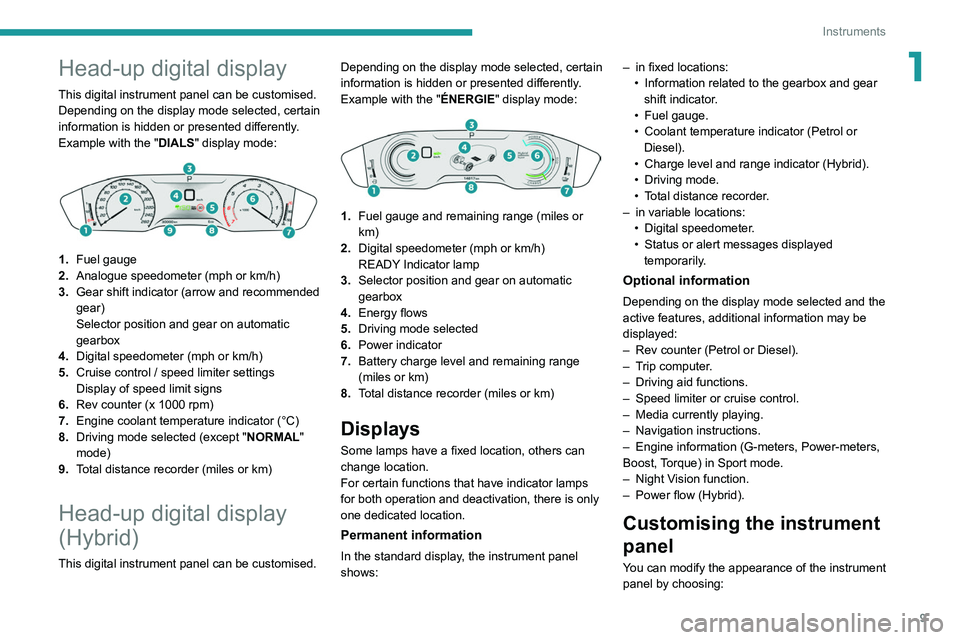 Peugeot 508 2020  Owners Manual 9
Instruments
1Head-up digital display
This digital instrument panel can be customised.
Depending on the display mode selected, certain 
information is hidden or presented differently.
Example with th
