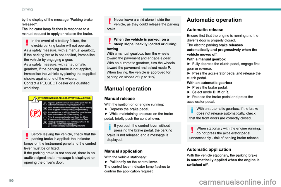 Peugeot 508 2020 User Guide 100
Driving
by the display of the message "Parking brake 
released".
The indicator lamp flashes in response to a 
manual request to apply or release the brake. 
In the event of a battery failu
