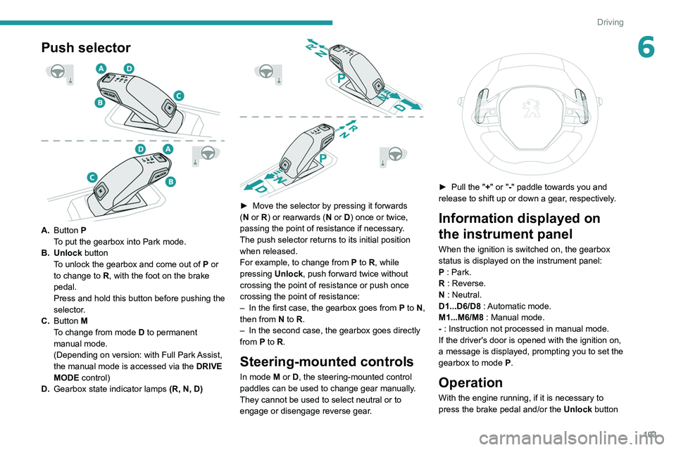 Peugeot 508 2020 Owners Manual 103
Driving
6Push selector
A.Button P
To put the gearbox into Park mode.
B. Unlock button To unlock the gearbox and come out of
P
or
to change to
R, with the foot on the brake
pedal.
Pres Peugeot 508 2020 Owners Manual 103
Driving
6Push selector
A.Button P
To put the gearbox into Park mode.
B. Unlock button To unlock the gearbox and come out of
P
or
to change to
R, with the foot on the brake
pedal.
Pres