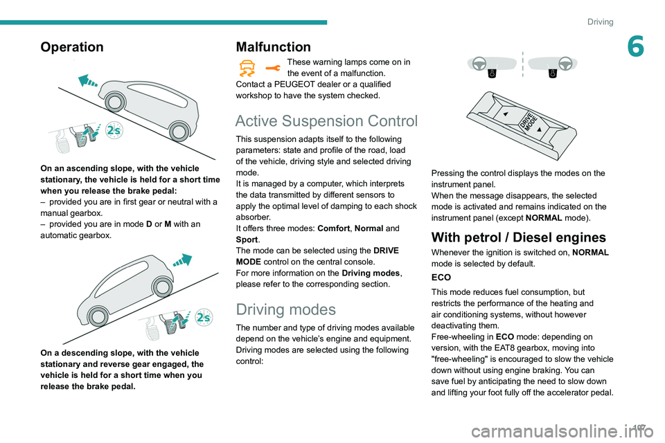 Peugeot 508 2020 Owners Manual 107
Driving
6Operation
On an ascending slope, with the vehicle
stationary, the vehicle is held for a short time
when you release the brake pedal:
–
provided you are in first gear or neutral wi Peugeot 508 2020 Owners Manual 107
Driving
6Operation
On an ascending slope, with the vehicle
stationary, the vehicle is held for a short time
when you release the brake pedal:
–
provided you are in first gear or neutral wi