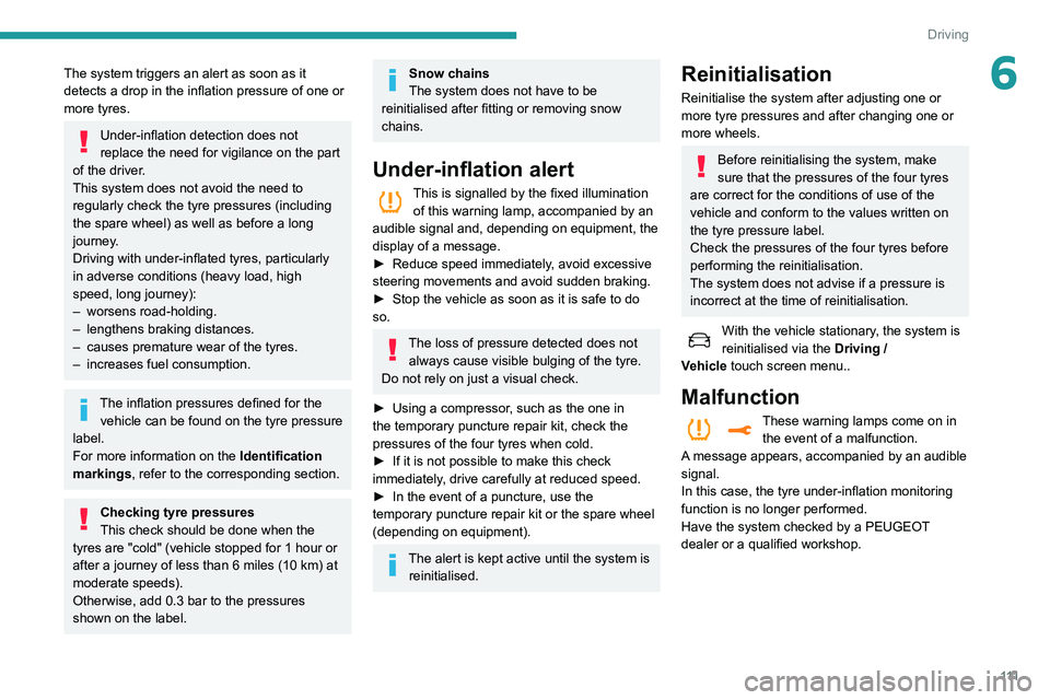 Peugeot 508 2020  Owners Manual 111
Driving
6The system triggers an alert as soon as it 
detects a drop in the inflation pressure of one or 
more tyres.
Under-inflation detection does not 
replace the need for vigilance on the part 