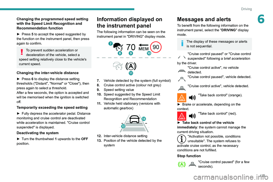 Peugeot 508 2020 Owners Manual 123
Driving
6Changing the programmed speed setting
with the Speed Limit Recognition and
Recommendation function
► Press 5 to accept the speed suggested by
the function on the instrument panel, th Peugeot 508 2020 Owners Manual 123
Driving
6Changing the programmed speed setting
with the Speed Limit Recognition and
Recommendation function
► Press 5 to accept the speed suggested by
the function on the instrument panel, th