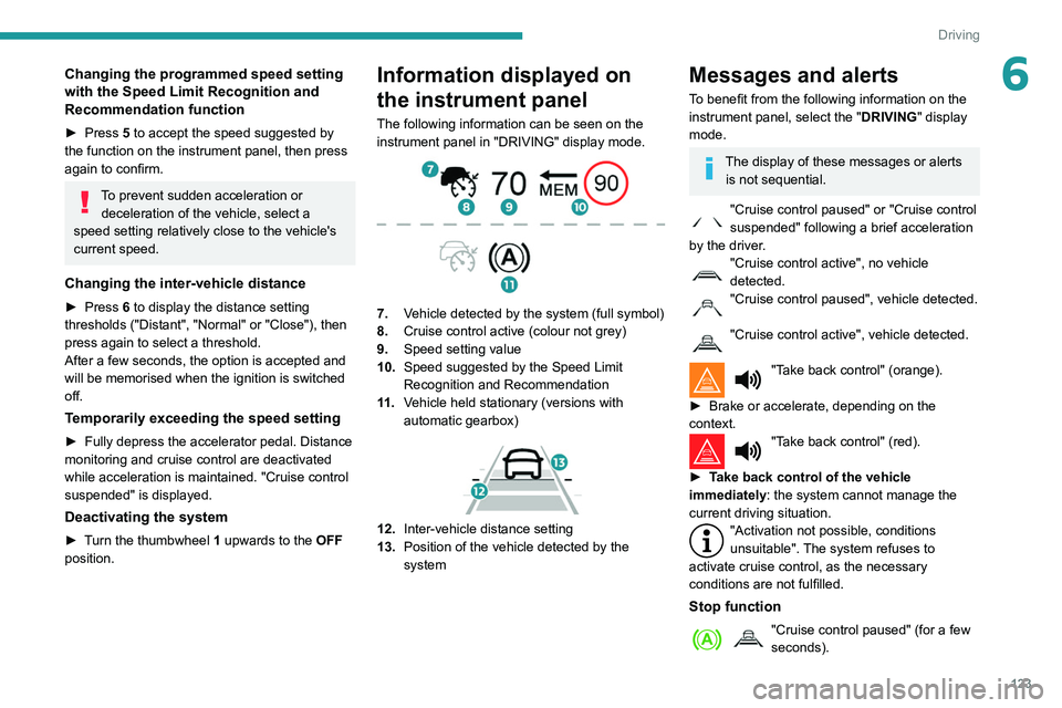 Peugeot 508 2020  Owners Manual 123
Driving
6Changing the programmed speed setting 
with the Speed Limit Recognition and 
Recommendation function
► Press 5 to accept the speed suggested by 
the function on the instrument panel, th