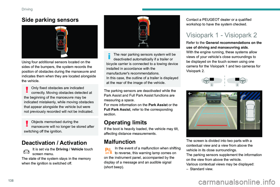 Peugeot 508 2020 Owners Guide 138
Driving
Side parking sensors 
 
Using four additional sensors located on the 
sides of the bumpers, the system records the 
position of obstacles during the manoeuvre and 
indicates them when they