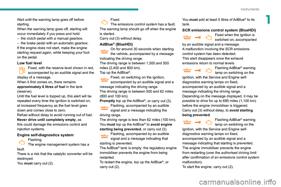 Peugeot 508 2020  Owners Manual 13
Instruments
1Wait until the warning lamp goes off before 
starting.
When the warning lamp goes off, starting will 
occur immediately if you press and hold:
– 
the clutch pedal with a manual gearb