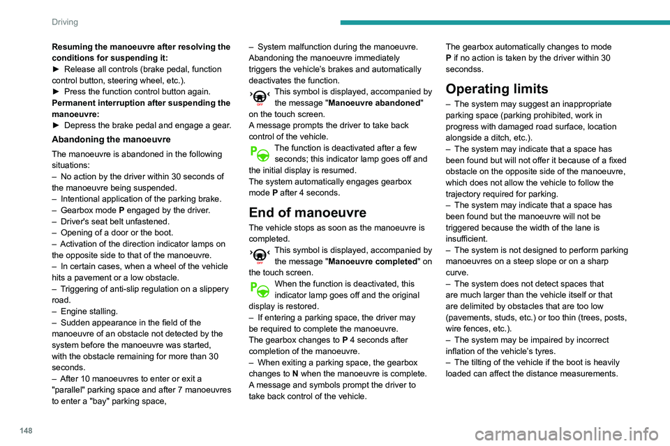 Peugeot 508 2020  Owners Manual 148
Driving
Resuming the manoeuvre after resolving the 
conditions for suspending it:
► 
Release all controls (brake pedal, function 
control button, steering wheel, etc.).
►

 
Press the function