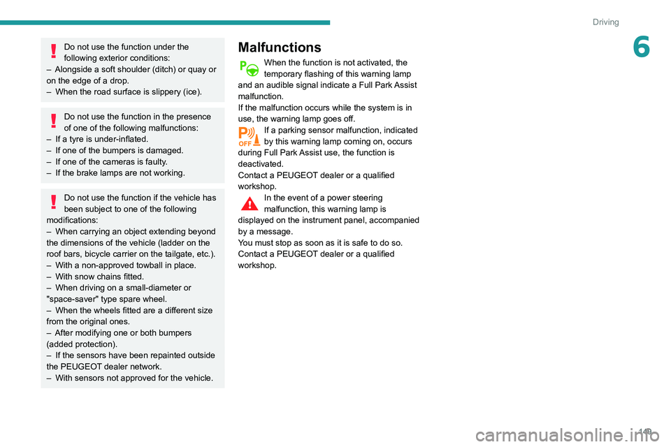 Peugeot 508 2020  Owners Manual 149
Driving
6Do not use the function under the 
following exterior conditions:
–
 
Alongside a soft shoulder (ditch) or quay or 
on the edge of a drop.
–

 
When the road surface is slippery (ice)