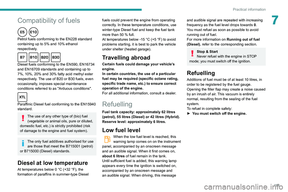 Peugeot 508 2020  Owners Manual 151
Practical information
7Compatibility of fuels
Petrol fuels conforming to the EN228 standard 
containing up to 5% and 10% ethanol 
respectively.
Diesel fuels conforming to the EN590, EN16734 
and E