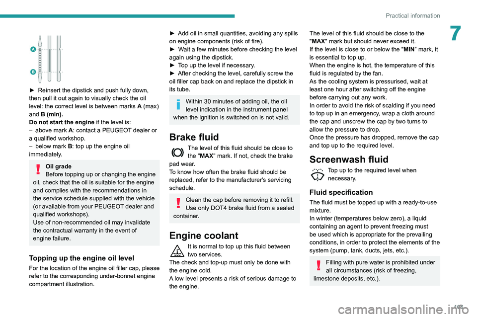 Peugeot 508 2020 Owners Guide 165
Practical information
7 
 
► Reinsert the dipstick and push fully down, 
then pull it out again to visually check the oil 
level: the correct level is between marks  A
  (max) 
and B (min).
Do n