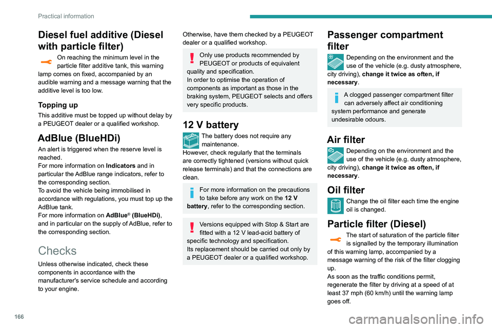 Peugeot 508 2020  Owners Manual 166
Practical information
Diesel fuel additive (Diesel 
with particle filter)
On reaching the minimum level in the 
particle filter additive tank, this warning 
lamp comes on fixed, accompanied by an 