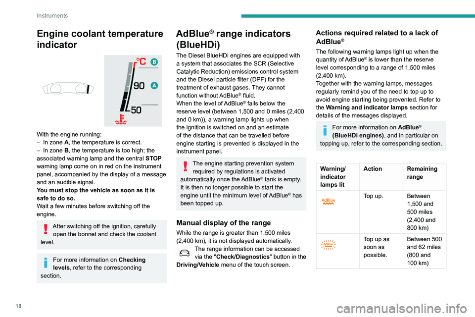 Peugeot 508 2020  Owners Manual 18
Instruments
Engine coolant temperature 
indicator
 
 
With the engine running:
– In zone  A, the temperature is correct.
–
 
In zone 
 B, the temperature is too high; the 
associated warning la