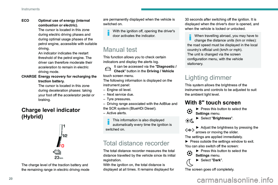Peugeot 508 2020 Owners Manual 20
Instruments
ECO Optimal use of energy (internal combustion or electric).
The cursor is located in this zone
during electric driving phases and
during optimal usage phases of the
petrol engine, a Peugeot 508 2020 Owners Manual 20
Instruments
ECO Optimal use of energy (internal combustion or electric).
The cursor is located in this zone
during electric driving phases and
during optimal usage phases of the
petrol engine, a